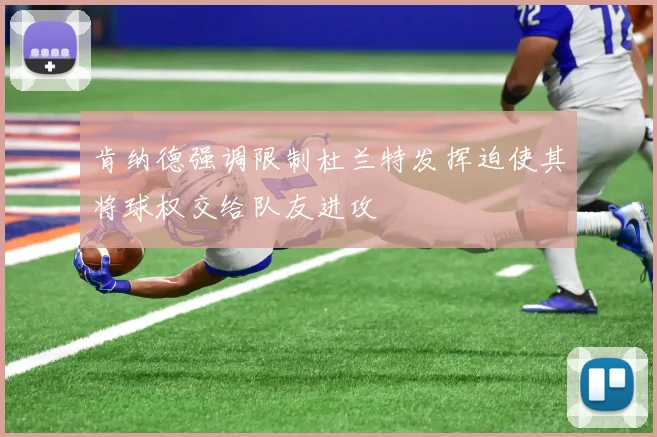 肯纳德强调限制杜兰特发挥迫使其将球权交给队友进攻