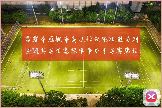 雷霆夺冠概率高达43领跑联盟马刺紧随其后活塞绿军争夺季后赛席位