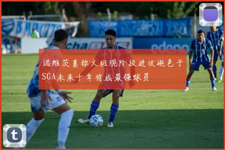 诺维茨基称文班现阶段进攻逊色于SGA未来十年将成最强球员