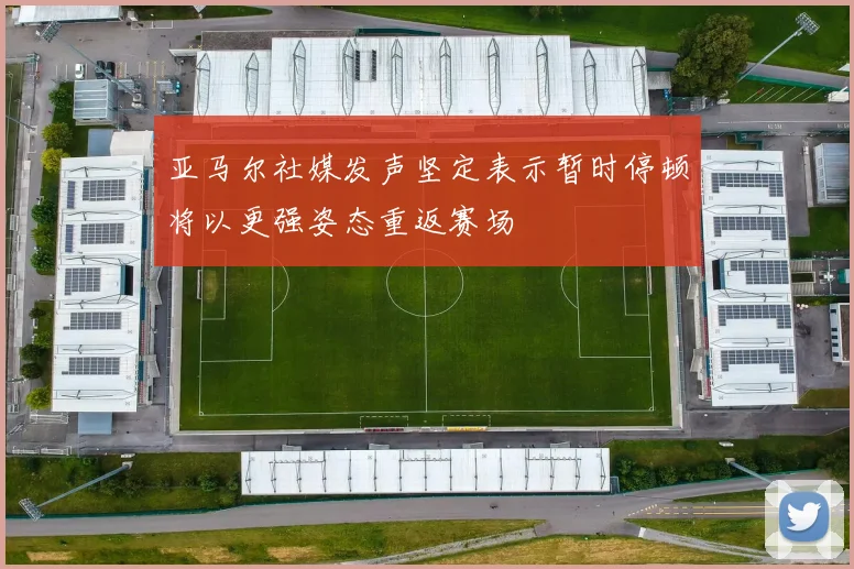 亚马尔社媒发声坚定表示暂时停顿将以更强姿态重返赛场