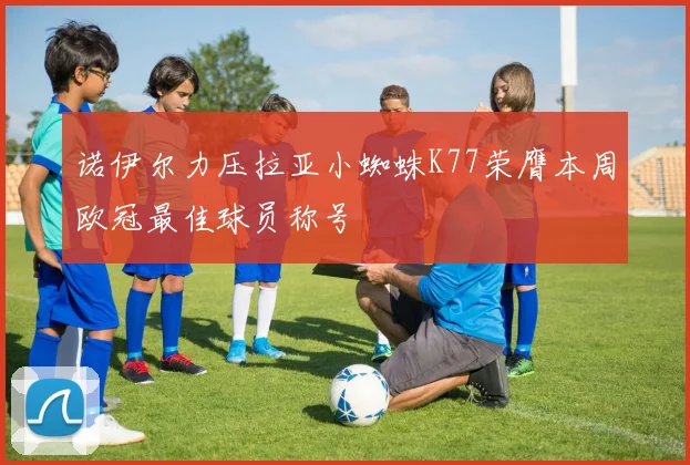 诺伊尔力压拉亚小蜘蛛K77荣膺本周欧冠最佳球员称号
